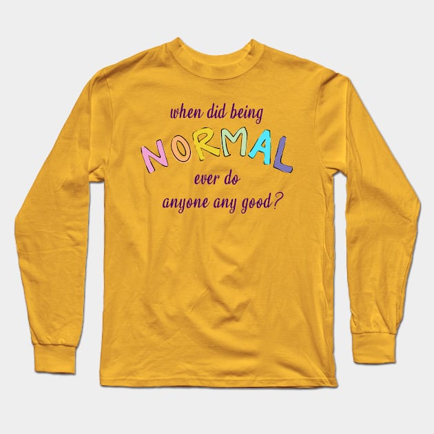 When Did Being Normal Ever Do Anyone Any Good? Long Sleeve T-Shirt by KelseyLovelle